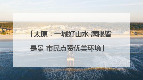 太原：一城好山水 满眼皆是景 市民点赞优美环境