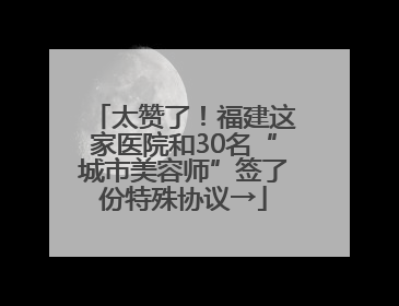 太赞了！福建这家医院和30名“城市美容师”签了份特殊协议→