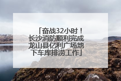 奋战32小时！长沙消防顺利完成龙山县亿利广场地下车库排涝工作