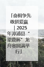 奋楫争先 敢拼爱赢｜2025年漳浦县“梁鹿杯”龙舟赛圆满举行