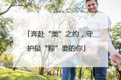 奔赴“美”之约，守护最“粽”要的你