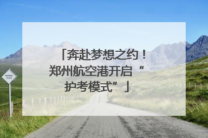 奔赴梦想之约！郑州航空港开启“护考模式”
