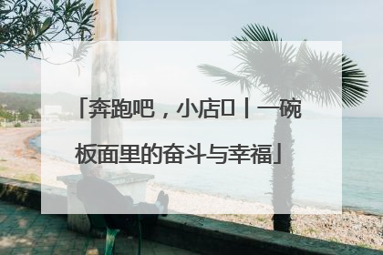 奔跑吧，小店㊳丨一碗板面里的奋斗与幸福