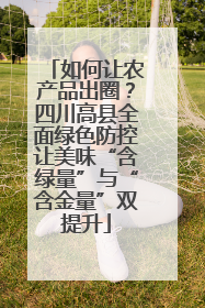 如何让农产品出圈？四川高县全面绿色防控让美味“含绿量”与“含金量”双提升
