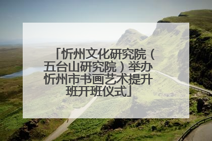 忻州文化研究院（五台山研究院）举办忻州市书画艺术提升班开班仪式