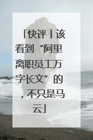 快评丨该看到“阿里离职员工万字长文”的，不只是马云