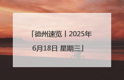 德州速览丨2025年6月18日 星期三