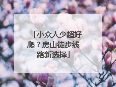 小众人少超好爬？房山徒步线路新选择