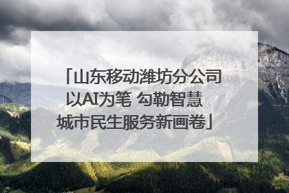 山东移动潍坊分公司以AI为笔 勾勒智慧城市民生服务新画卷