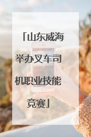 山东威海举办叉车司机职业技能竞赛