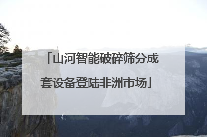 山河智能破碎筛分成套设备登陆非洲市场