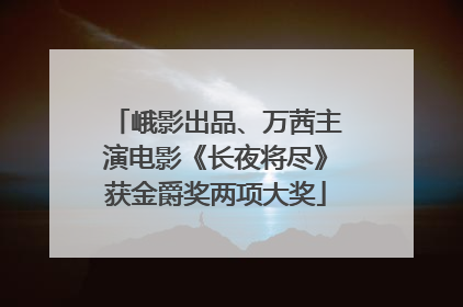 峨影出品、万茜主演电影《长夜将尽》获金爵奖两项大奖