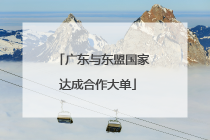 广东与东盟国家达成合作大单