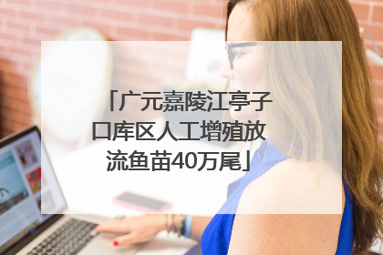 广元嘉陵江亭子口库区人工增殖放流鱼苗40万尾