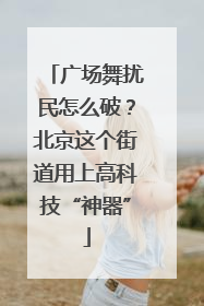 广场舞扰民怎么破？北京这个街道用上高科技“神器”