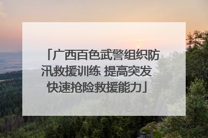 广西百色武警组织防汛救援训练 提高突发快速抢险救援能力