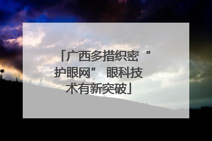 广西多措织密“护眼网” 眼科技术有新突破
