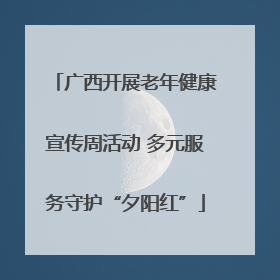 广西开展老年健康宣传周活动 多元服务守护“夕阳红”