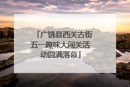 广饶县西关古街五一趣味大闯关活动圆满落幕