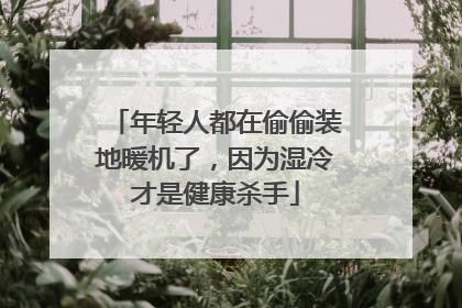 年轻人都在偷偷装地暖机了,因为湿冷才是健康杀手