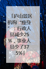 庐山景区机构“瘦身”：行政人员减少25%，事业人员少了37.5%