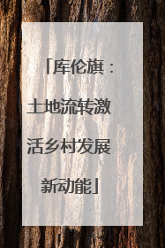 库伦旗：土地流转激活乡村发展新动能