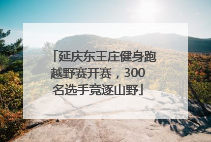 延庆东王庄健身跑越野赛开赛，300名选手竞逐山野