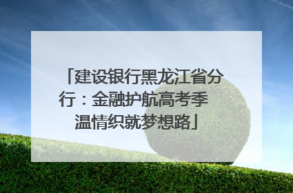 建设银行黑龙江省分行：金融护航高考季 温情织就梦想路