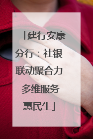 建行安康分行：社银联动聚合力 多维服务惠民生