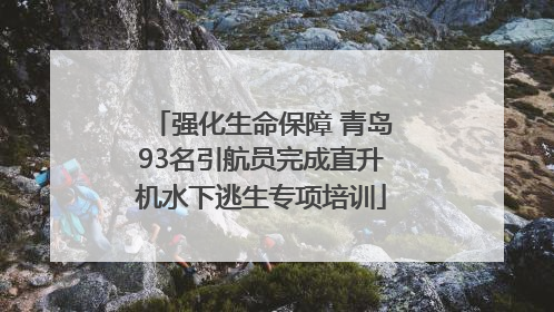 强化生命保障 青岛93名引航员完成直升机水下逃生专项培训