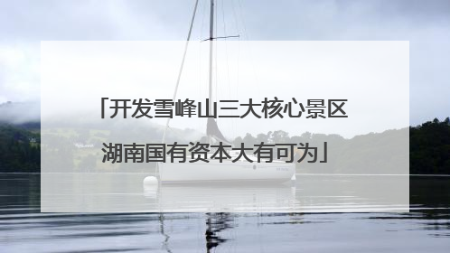 开发雪峰山三大核心景区 湖南国有资本大有可为