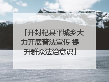 开封杞县平城乡大力开展普法宣传 提升群众法治意识