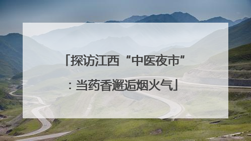 探访江西“中医夜市”：当药香邂逅烟火气