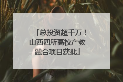 总投资超千万！山西四所高校产教融合项目获批