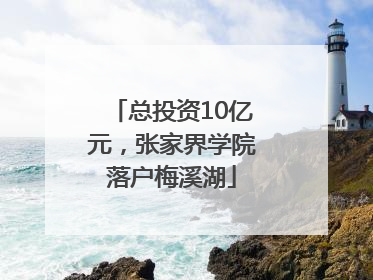 总投资10亿元，张家界学院落户梅溪湖