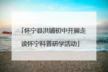 怀宁县洪铺初中开展走读怀宁科普研学活动