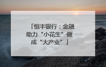 恒丰银行：金融助力“小花生”做成“大产业”