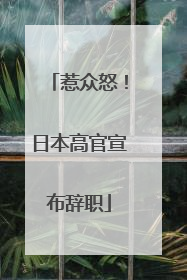 惹众怒！日本高官宣布辞职