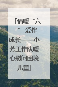 情暖“六一” 爱伴成长——小芳工作队暖心慰问困境儿童