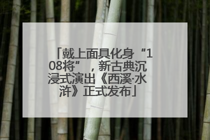 戴上面具化身“108将”，新古典沉浸式演出《西溪·水浒》正式发布