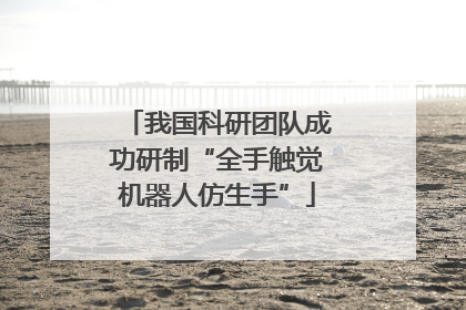 我国科研团队成功研制“全手触觉机器人仿生手”