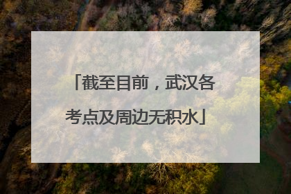 截至目前，武汉各考点及周边无积水