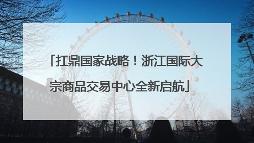 扛鼎国家战略！浙江国际大宗商品交易中心全新启航
