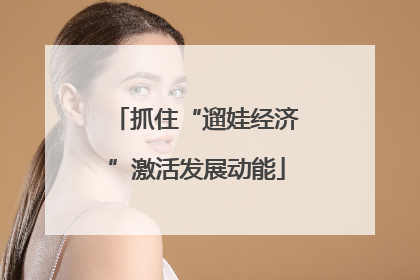 抓住“遛娃经济”激活发展动能