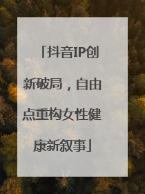 抖音IP创新破局，自由点重构女性健康新叙事