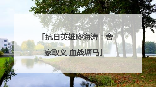抗日英雄廖海涛：舍家取义 血战塘马