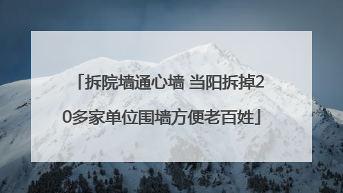 拆院墙通心墙 当阳拆掉20多家单位围墙方便老百姓