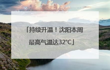 持续升温！沈阳本周最高气温达32℃