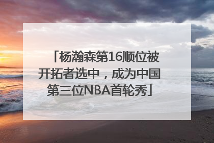 杨瀚森第16顺位被开拓者选中，成为中国第三位NBA首轮秀
