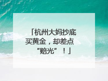 杭州大妈抄底买黄金，却差点“赔光”！